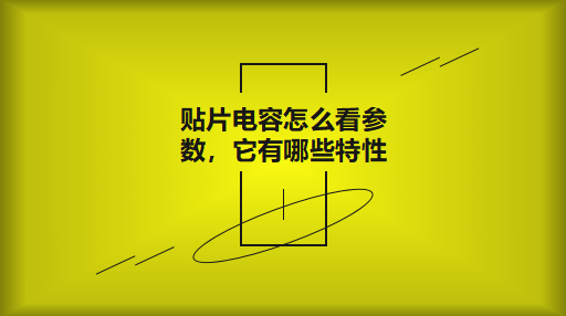 貼片電容怎么看參數(shù)，它有哪些特性？