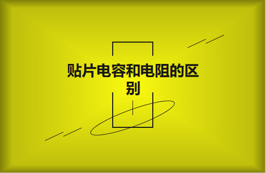 貼片電阻和貼片電容的區(qū)別有哪些？